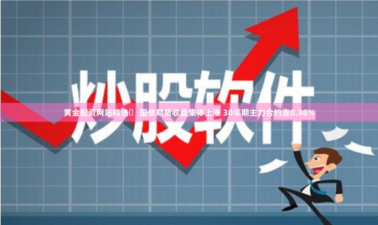 黄金配资网站精选	 国债期货收盘集体上涨 30年期主力合约涨0.98%