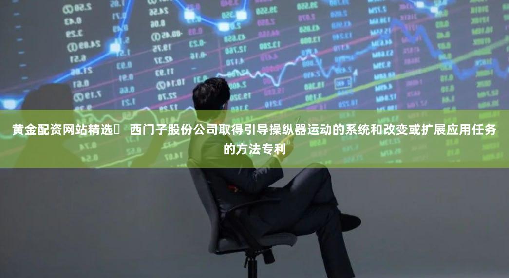 黄金配资网站精选	 西门子股份公司取得引导操纵器运动的系统和改变或扩展应用任务的方法专利