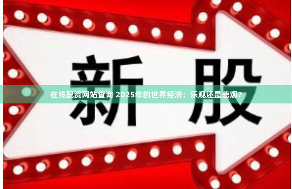 在线配资网站查询 2025年的世界经济：乐观还是悲观？