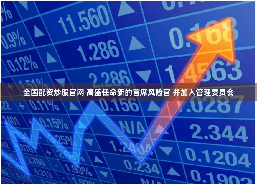 全国配资炒股官网 高盛任命新的首席风险官 并加入管理委员会