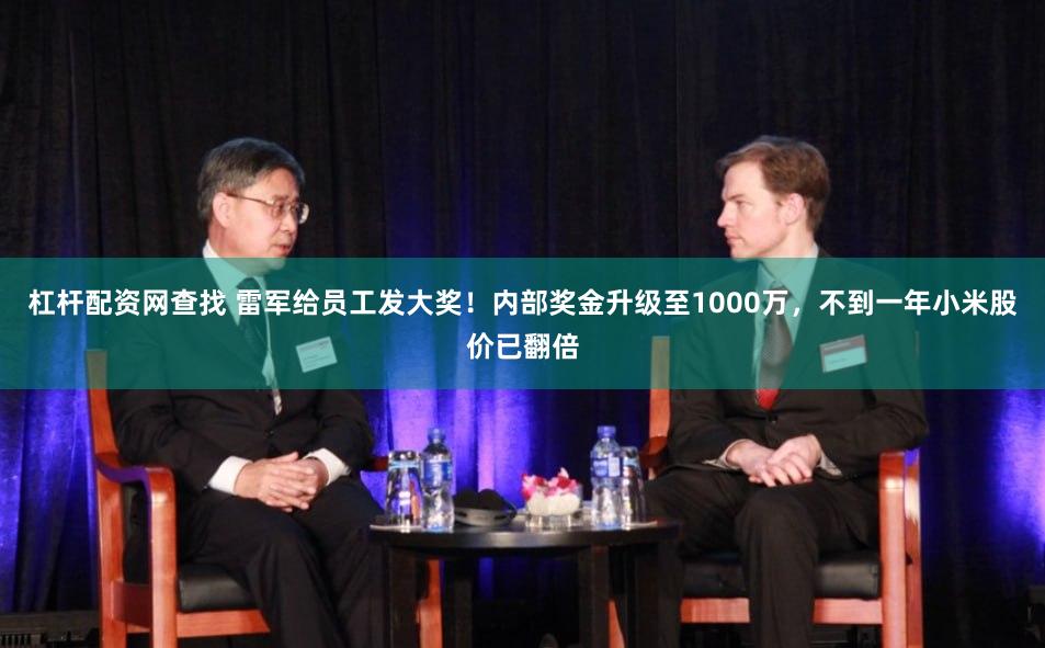 杠杆配资网查找 雷军给员工发大奖！内部奖金升级至1000万，不到一年小米股价已翻倍