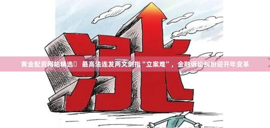 黄金配资网站精选	 最高法连发两文剑指“立案难”，金融诉讼纠纷迎开年变革