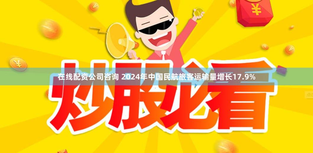 在线配资公司咨询 2024年中国民航旅客运输量增长17.9%